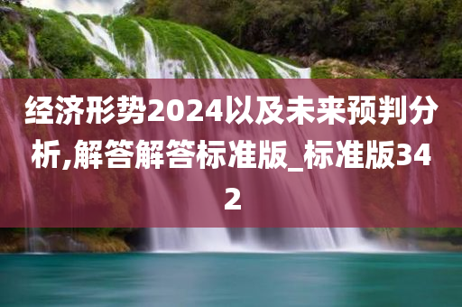 经济形势2024以及未来预判分析,解答解答标准版_标准版342