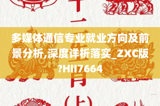 多媒体通信专业就业方向及前景分析,深度详析落实_ZXC版?HII7664