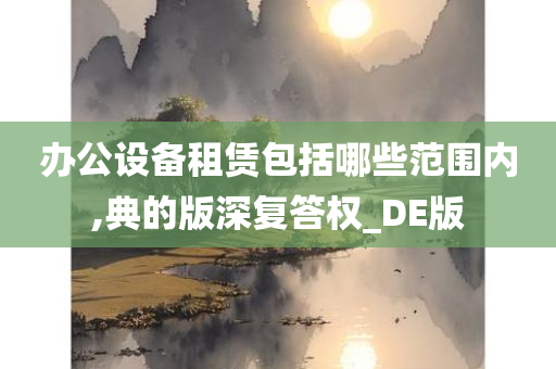 办公设备租赁包括哪些范围内,典的版深复答权_DE版