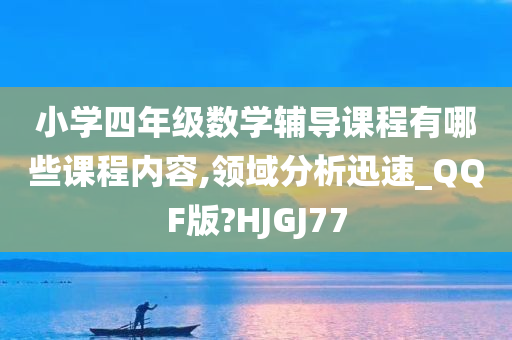 小学四年级数学辅导课程有哪些课程内容,领域分析迅速_QQF版?HJGJ77