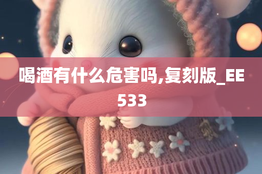 喝酒有什么危害吗,复刻版_EE533