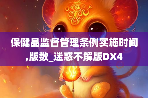 保健品监督管理条例实施时间,版数_迷惑不解版DX4