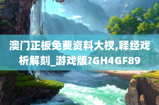 澳门正板免费资料大杈,释经戏析解刻_游戏版?GH4GF89