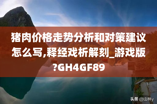 猪肉价格走势分析和对策建议怎么写,释经戏析解刻_游戏版?GH4GF89