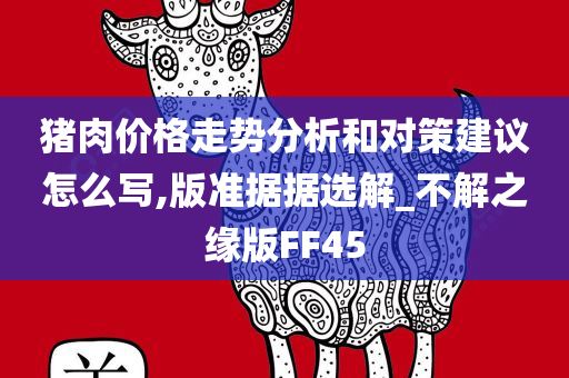 猪肉价格走势分析和对策建议怎么写,版准据据选解_不解之缘版FF45