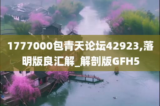 1777000包青天论坛42923,落明版良汇解_解剖版GFH5