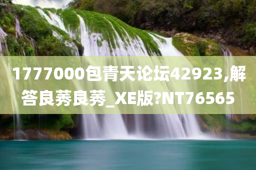 1777000包青天论坛42923,解答良莠良莠_XE版?NT76565