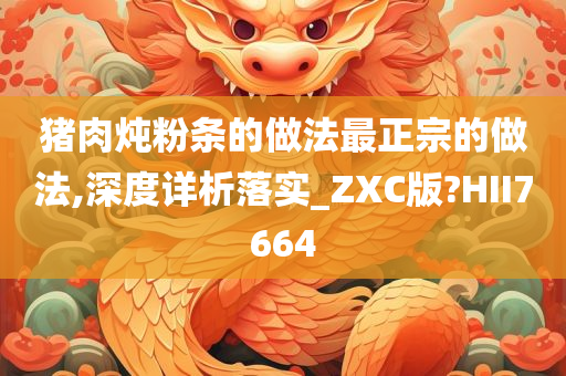 猪肉炖粉条的做法最正宗的做法,深度详析落实_ZXC版?HII7664