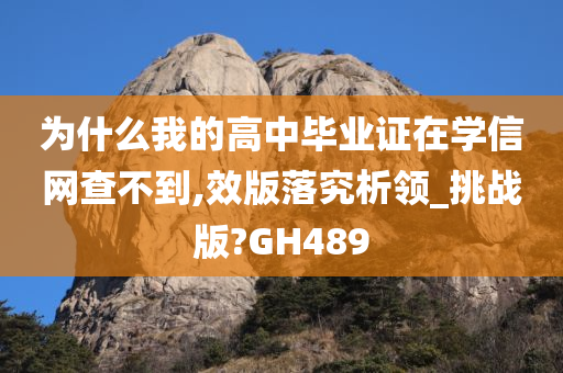 为什么我的高中毕业证在学信网查不到,效版落究析领_挑战版?GH489