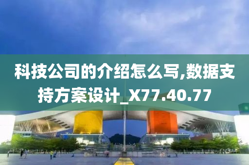 科技公司的介绍怎么写,数据支持方案设计_X77.40.77