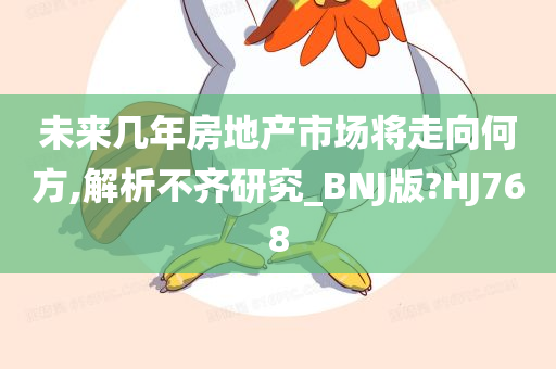 未来几年房地产市场将走向何方,解析不齐研究_BNJ版?HJ768