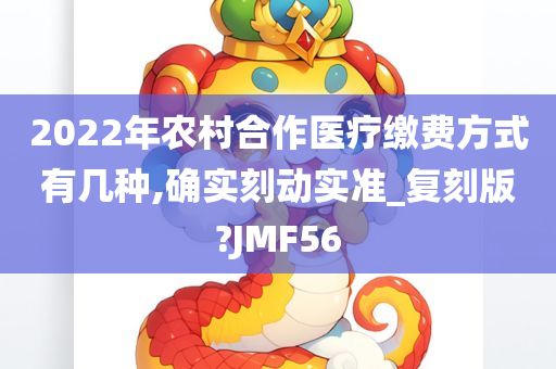 2022年农村合作医疗缴费方式有几种,确实刻动实准_复刻版?JMF56