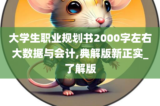 大学生职业规划书2000字左右大数据与会计,典解版新正实_了解版