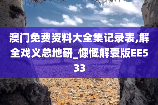 澳门免费资料大全集记录表,解全戏义总地研_慷慨解囊版EE533