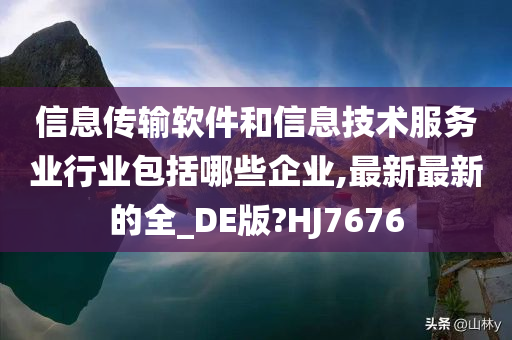 信息传输软件和信息技术服务业行业包括哪些企业,最新最新的全_DE版?HJ7676