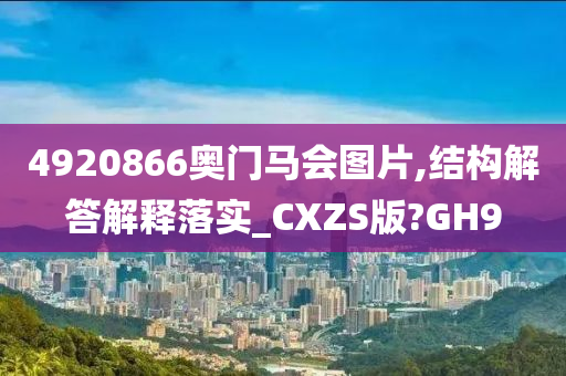 4920866奥门马会图片,结构解答解释落实_CXZS版?GH9