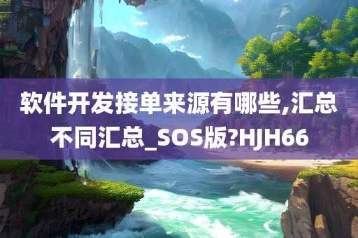 软件开发接单来源有哪些,汇总不同汇总_SOS版?HJH66