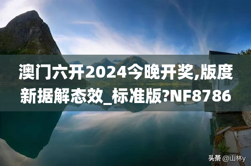 澳门六开2024今晚开奖,版度新据解态效_标准版?NF8786