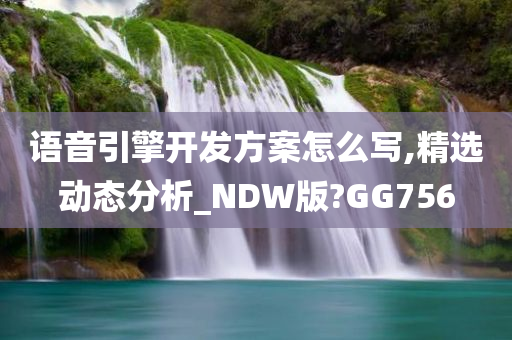 语音引擎开发方案怎么写,精选动态分析_NDW版?GG756