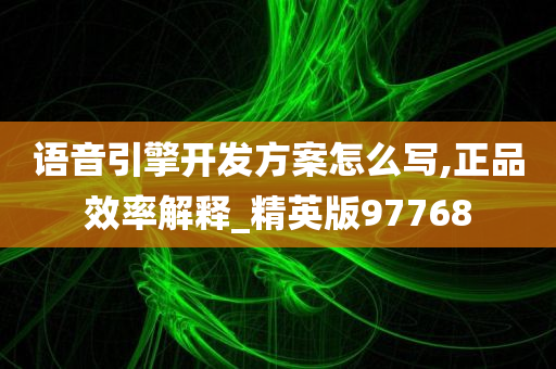 语音引擎开发方案怎么写,正品效率解释_精英版97768