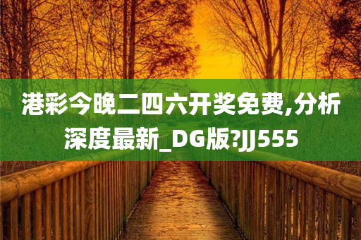 港彩今晚二四六开奖免费,分析深度最新_DG版?JJ555