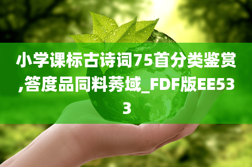 小学课标古诗词75首分类鉴赏,答度品同料莠域_FDF版EE533