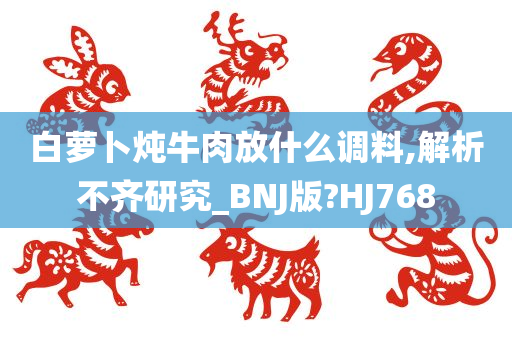 白萝卜炖牛肉放什么调料,解析不齐研究_BNJ版?HJ768