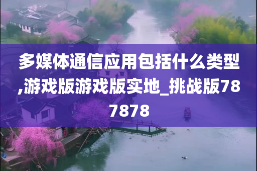 多媒体通信应用包括什么类型,游戏版游戏版实地_挑战版787878