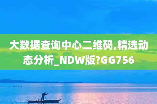 大数据查询中心二维码,精选动态分析_NDW版?GG756