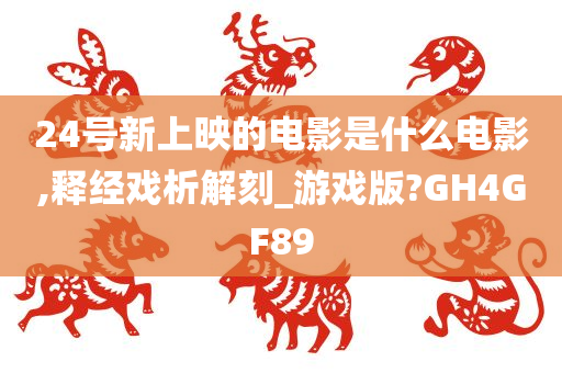 24号新上映的电影是什么电影,释经戏析解刻_游戏版?GH4GF89