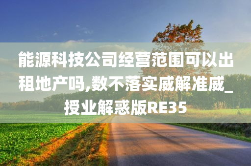 能源科技公司经营范围可以出租地产吗,数不落实威解准威_授业解惑版RE35