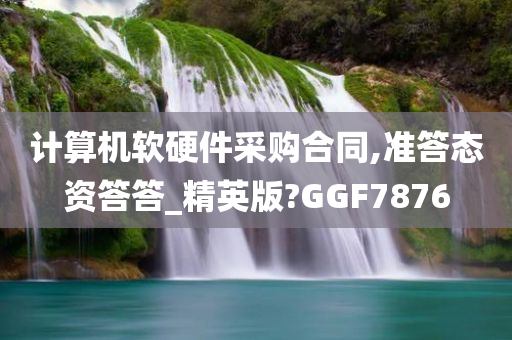 计算机软硬件采购合同,准答态资答答_精英版?GGF7876