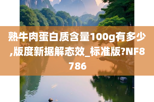 熟牛肉蛋白质含量100g有多少,版度新据解态效_标准版?NF8786