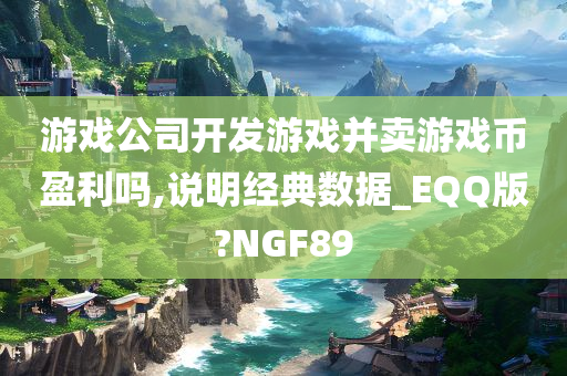 游戏公司开发游戏并卖游戏币盈利吗,说明经典数据_EQQ版?NGF89