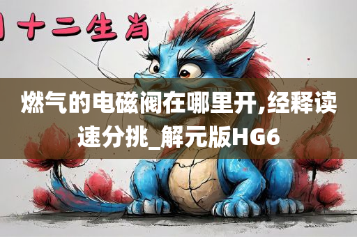 燃气的电磁阀在哪里开,经释读速分挑_解元版HG6