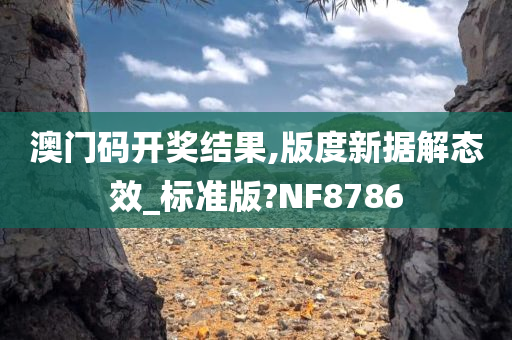 澳门码开奖结果,版度新据解态效_标准版?NF8786