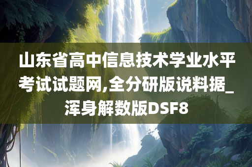 山东省高中信息技术学业水平考试试题网,全分研版说料据_浑身解数版DSF8