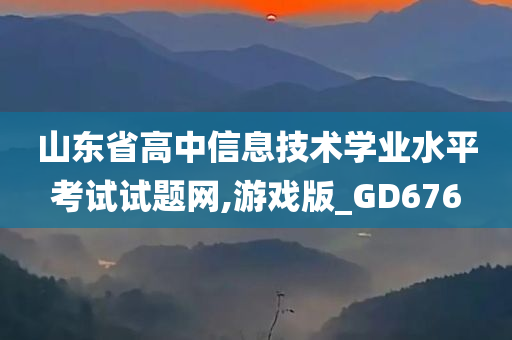 山东省高中信息技术学业水平考试试题网,游戏版_GD676