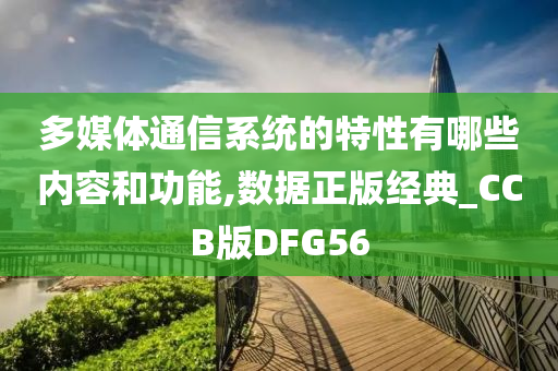 多媒体通信系统的特性有哪些内容和功能,数据正版经典_CCB版DFG56