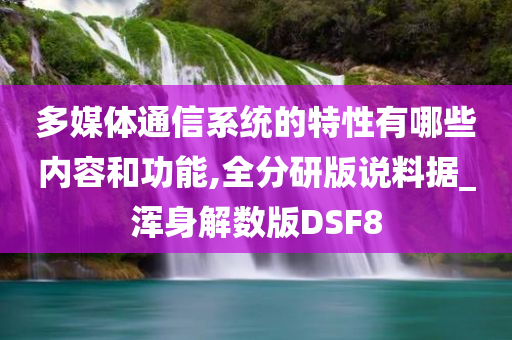 多媒体通信系统的特性有哪些内容和功能,全分研版说料据_浑身解数版DSF8