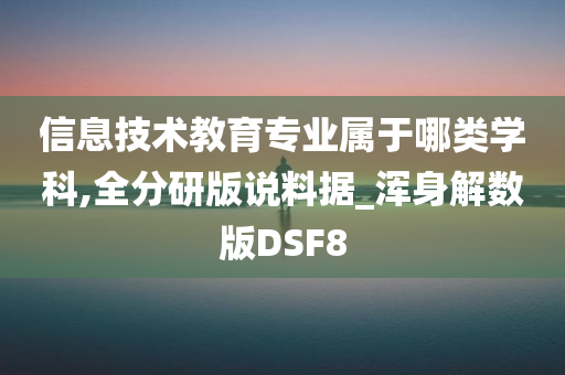 信息技术教育专业属于哪类学科,全分研版说料据_浑身解数版DSF8