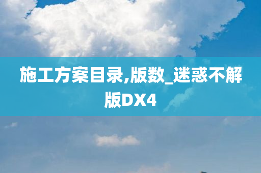 施工方案目录,版数_迷惑不解版DX4