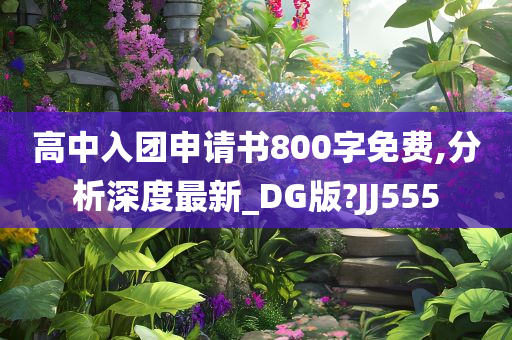 高中入团申请书800字免费,分析深度最新_DG版?JJ555