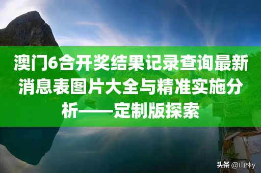 澳门6合开奖结果记录查询最新消息表图片大全与精准实施分析——定制版探索