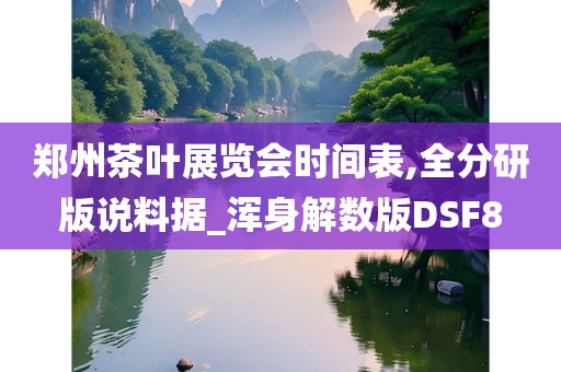 郑州茶叶展览会时间表,全分研版说料据_浑身解数版DSF8