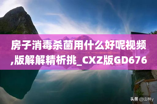 房子消毒杀菌用什么好呢视频,版解解精析挑_CXZ版GD676