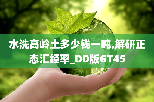 水洗高岭土多少钱一吨,解研正态汇经率_DD版GT45