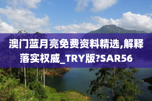 澳门蓝月亮免费资料精选,解释落实权威_TRY版?SAR56