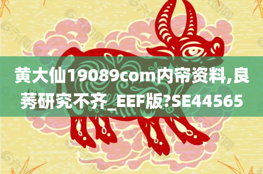 黄大仙19089com内帘资料,良莠研究不齐_EEF版?SE44565