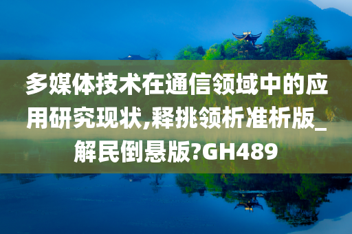 多媒体技术在通信领域中的应用研究现状,释挑领析准析版_解民倒悬版?GH489